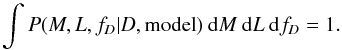 \begin{equation} \int P(M,L,f_D | D, {\rm model}) \: {\rm d}M \: {\rm d}L \: {\rm d}f_D = 1. \end{equation}
