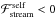 \hbox{$\mathcal{F}_{\mathrm{stream}}^{\mathrm{self}}<0$}