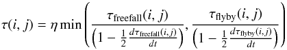 \begin{equation} \tau(i,j) = \eta \min \left( \frac{\tau_\textrm{freefall}(i,j)}{\left(1-\frac{1}{2}\frac{d\tau_\textrm{freefall}(i,j)}{dt}\right)}, \frac{\tau_\textrm{flyby}(i,j)}{\left(1-\frac{1}{2}\frac{d\tau_\textrm{flyby}(i,j)}{dt}\right)} \right)\label{eq:tauij} \end{equation}