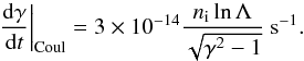 \begin{equation} \frac{\d \gamma}{\d t} \bigg|_{\rm Coul} = 3\times10^{-14}\frac{n_{\rm i}\ln \Lambda}{\sqrt{\gamma^{2} -1}}\ {\rm s^{-1}}. \label{eqn:CC} \end{equation}
