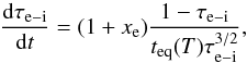 \begin{equation} \frac{\d \tau_{\rm e-i}}{\d t} = (1 + x_{\rm e}) \frac{1 - \tau_{\rm e-i}}{t_{\rm eq}(T) \tau_{\rm e-i}^{3/2}}, \label{eqn:tet} \end{equation}