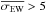 \hbox{$\overline{\sigma_{\rm EW}} > 5$}