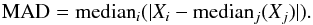 \begin{equation} {\rm MAD} = {\rm median}_{i} (| X_{i} - {\rm median}_{j}(X_{j})|) . \end{equation}