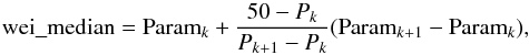 \begin{equation} {\rm wei\_median} ={\rm Param}_{k} + \frac{50 - P_{k}}{P_{k+1} - P_{k}} ({\rm Param}_{k+1}-{\rm Param}_{k}) , \end{equation}