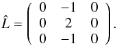 \begin{equation} \hat{L} = \left( \begin{array}{c c c} \centering 0 & -1 & 0 \\ 0 & 2 & 0 \\ 0 & -1 & 0 \end{array} \right). \label{laplace} \end{equation}