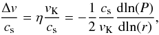 \begin{eqnarray} \label{eq:stream} \frac{\Delta v}{c_{\rm s}} = \eta \frac{v_{\rm K}}{c_{\rm s}} = - \frac{1}{2} \frac{c_{\rm s}}{v_{\rm K}} \frac{{\rm d}\!\ln (P)}{{\rm d}\!\ln (r)} , \end{eqnarray}