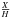 \hbox{$\frac{X}{H}$}