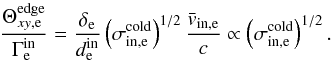 \begin{equation} \label{equ:scaling_theta_edge_thermally_dom} \frac{\Theta^\mathrm{edge}_{xy,\mathrm{e}}}{\Gamma^\mathrm{in}_\mathrm{e}} = \frac{\delta_\mathrm{e}}{d_\mathrm{e}^\mathrm{in}}\left(\sigma^\mathrm{cold}_{\mathrm{in},\mathrm{e}}\right)^{1/2} \frac{\bar{v}_{\mathrm{in},\mathrm{e}}}{c} \propto \left(\sigma^\mathrm{cold}_{\mathrm{in},\mathrm{e}}\right)^{1/2}. \end{equation}