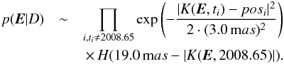 \begin{eqnarray} p(\vec{E}|D) &\sim& \prod_{i,t_i\not = 2008.65} {\rm exp} \left(-\frac{|K(\vec{E}, t_i) - pos_i|^2}{2\cdot (3.0\,{\mathrm mas})^2}\right) \nonumber \\ & & \,\times \,H(19.0\,{\mathrm mas} - |K(\vec{E}, 2008.65)|) \label{eq:posterior} . \end{eqnarray}