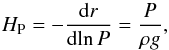 \begin{equation} \HP=-\DxDy{r}{\ln P} = \frac{P}{\rho g} , \end{equation}