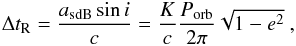 \begin{eqnarray} \Delta t_{\rm R} = \frac{a_{\rm sdB} \sin i }{c}= \frac{K}{c} \frac{P_{\rm orb}}{2\pi} \sqrt{1-e^2} ~ , \end{eqnarray}