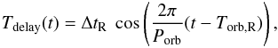 \begin{eqnarray} T_{\rm delay}(t) = \Delta t_{\rm R} ~ \cos\left(\frac{2\pi}{P_{\rm orb}} (t - T_{\rm orb,R})\right) , \end{eqnarray}