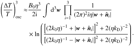 \appendix \setcounter{section}{1} \begin{eqnarray*} \left( \frac{\Delta T}{T} \right)^3_{\rm osc} \approx&& \frac{B_0 \eta^3}{2{\rm i}} \int {\rm d}^3 {\vec w} \ \prod_{i=1}^3 \frac{ 1}{(2 \pi)^2 i \eta | {\vec w} + {\hat {\vec n}_i}|} \nonumber \\ &&\times \ln \left( \frac{ \left[ (2k_0 \eta)^{-1} + | {\vec w} + {\hat {\vec n}_i}| \right]^2 + 2(\eta k_{\rm D})^{-2}}{ \left[ (2k_0 \eta)^{-1} - | {\vec w} + {\hat {\vec n}_i}| \right]^2 + 2(\eta k_{\rm D})^{-2}} \right)\cdot \end{eqnarray*}