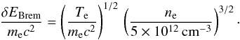 \appendix \setcounter{section}{1} \begin{equation} \label{equ:Brem_emmision_braking} \frac{\delta E_\mathrm{Brem}}{m_\mathrm{e} c^2} = \left(\frac{T_\mathrm{e}}{m_\mathrm{e} c^2}\right)^{1/2} \, \left(\frac{n_\mathrm{e}}{5\times10^{12}\,\mathrm{cm^{-3}}}\right)^{3/2}\cdot \end{equation}