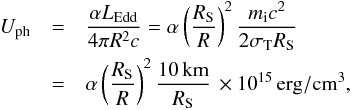 \appendix \setcounter{section}{1} \begin{eqnarray} \label{equ:density_eddington_lum} U_\mathrm{ph} &=& \frac{\alpha L_\mathrm{Edd}}{4\pi R^2 c} = \alpha\left(\frac{R_\mathrm{S}}{R}\right)^2 \frac{m_\mathrm{i} c^2}{2\sigma_\mathrm{T} R_\mathrm{S}}\nonumber \\ &=& \alpha \left(\frac{R_\mathrm{S}}{R}\right)^2 \frac{10\,\mathrm{km}}{R_\mathrm{S}} \, \times 10^{15}\,\mathrm{erg/cm^3}, \end{eqnarray}