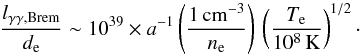 \appendix \setcounter{section}{1} \begin{equation} \label{equ:gammagamma_annihilation_Brem} \frac{l_{\gamma\gamma,\mathrm{Brem}}}{d_\mathrm{e}} \sim 10^{39}\times a^{-1} \left(\frac{1\,\mathrm{cm^{-3}}}{n_\mathrm{e}}\right) \, \left(\frac{T_\mathrm{e}}{10^8\,\mathrm{K}}\right)^{1/2}\cdot \end{equation}