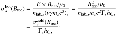 \begin{equation} \label{equ:acc_sigma_s} \begin{aligned} \sigma^\mathrm{hot}_s(B_\mathrm{rec}) &= \frac{E\times B_\mathrm{rec}/\mu_0}{n_{\mathrm{lab},s}\langle v\gamma m_sc^2\rangle_s} = \frac{B_\mathrm{rec}^2/\mu_0}{n_{\mathrm{lab},s}m_sc^2\Gamma_s h_{0,s}} \\ &= \frac{\sigma^\mathrm{cold}_s(B_\mathrm{rec})}{\Gamma_s h_{0,s}}\cdot \end{aligned} \end{equation}