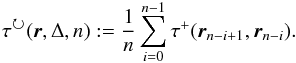 \begin{eqnarray} \tau(\vec{r},\Delta,n) := \frac{1}{n} \sum_{i=0}^{n-1} \tau^+(\vec{r}_{n-i+1},\vec{r}_{n-i}). \label{eq_taucw-def} \end{eqnarray}