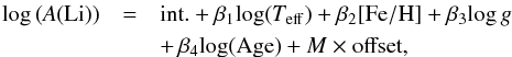 \begin{eqnarray} \label{reg_moderated} \mathrm{log\,({\it A}(Li))} & = & \mathrm{int.} + \beta_1 \mathrm{log(}T_{\rm eff}\mathrm{)} + \beta_2 [{\rm Fe/H}] + \beta_3 \mathrm{log}\,g \\ \nonumber && + \, \beta_4 \mathrm{log(Age)} + M \times \mathrm{offset} , \end{eqnarray}
