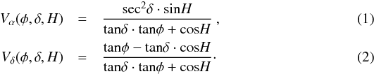 \begin{eqnarray} \label{eq: V alfa}V_{\alpha}(\phi,\delta,H)&=&\frac{{\rm sec}^{2}\delta\cdot {\rm sin}H}{{\rm tan}\delta\cdot {\rm tan}\phi+{\rm cos}H}\:, \\ \label{eq: V delta}V_{\delta}(\phi,\delta,H)&=&\frac{{\rm tan}\phi-{\rm tan}\delta\cdot {\rm cos}H}{{\rm tan}\delta\cdot {\rm tan}\phi+{\rm cos}H}\cdot \end{eqnarray}