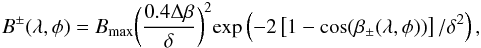 \begin{eqnarray} B^{\pm}(\lambda,\phi)=B_{\rm max}\bigg({ \frac{0.4\Delta\beta}{\delta}}\bigg)^{2}\mathrm{exp}\left(-2\left[1-\cos(\beta_{\pm}(\lambda,\phi))\right]/\delta^2\right), \end{eqnarray}