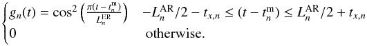 \begin{equation} \begin{cases} g_{n}(t)=\cos^{2} \left( \frac{\pi(t\,-\,t_{n}^{\rm m})}{L_{n}^{\rm ER}} \right) & -L^{\rm AR}_{n}/2-t_{x,n} \leq (t-t_{n}^{\rm m}) \leq L^{\rm AR}_{n}/2+t_{x,n} \\ 0 & \text{ otherwise.} \end{cases} \end{equation}