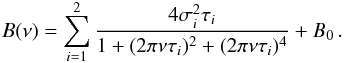\begin{eqnarray} B(\nu) = \sum_{i=1}^2{\frac{4\sigma_i^2 \tau_i}{1 + (2\pi \nu \tau_i)^2 + (2\pi \nu \tau_i)^4}} + B_0 \, . \label{eq:bg} \end{eqnarray}
