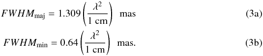 % subequation 2856 0 \begin{eqnarray} FWHM_{\rm maj}=1.309 \left(\frac{\lambda^2}{1~{\rm cm}}\right) \,\,\, {\rm mas}\\ FWHM_{\rm min}=0.64 \left(\frac{\lambda^2}{1~{\rm cm}}\right) \,\,\, {\rm mas}. \end{eqnarray}