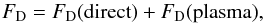 \begin{equation} F_{\rm D} = F_{\rm D} ({\rm direct}) + F_{\rm D} ({\rm plasma}), \end{equation}