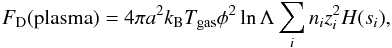 \begin{equation} F_{\rm D}({\rm plasma}) = 4 \pi a^2 k_{\rm B}T_{\rm gas} \phi^2 \ln \Lambda \sum_i n_i z_i^2 H(s_{i}), \end{equation}