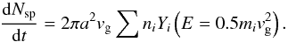 \begin{equation} \frac{{\rm d}N_{\rm sp}}{{\rm d}t} = 2\pi a^2v_{\rm g}\sum n_i Y_i \left(E = 0.5 m_iv_{\rm g}^2\right). \end{equation}