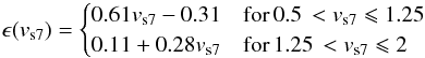 $$ \epsilon(v_{{\rm s}7}) = \begin{cases} 0.61 v_{\rm s7} - 0.31 & {\rm for}\,0.5\, < v_{{\rm s}7} \leqslant 1.25 \\ 0.11 + 0.28 v_{\rm s7} & {\rm for}\,1.25\,<v_{{\rm s}7} \leqslant 2 \\ \end{cases} $$