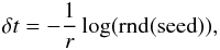 \begin{eqnarray} \delta t=-\frac{1}{r}\log({\rm rnd(seed})) , \end{eqnarray}