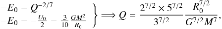 \appendix \setcounter{section}{1} \begin{eqnarray} \left. \begin{array}{l} -E_0=Q^{-2/7} \\ -E_0=-\frac{U_0}{2}=\frac{3}{10}\frac{GM^2}{R_0} \end{array}\right\}\Longrightarrow Q=\frac{2^{7/2}\times 5^{7/2}}{3^{7/2}}\frac{R_0^{7/2}}{G^{7/2}M^7} , \label{eq:Q} \end{eqnarray}