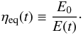 \begin{eqnarray} \eta_{\rm eq}(t)\equiv \frac{E_0}{E(t)}\cdot \end{eqnarray}