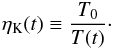 \begin{eqnarray} \eta_{\rm K}(t)\equiv \frac{T_0}{T(t)}\cdot \label{eq:etaK} \end{eqnarray}