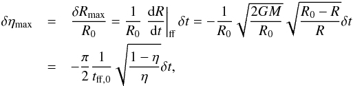 \begin{eqnarray} \label{eq:deltaEtaMax} \delta\eta_{\rm max}&=&\frac{\delta R_{\rm max}}{R_0}=\frac{1}{R_0}\left.\frac{{\rm d}R}{{\rm d}t}\right\vert_{\rm ff}\delta t=-\frac{1}{R_0}\sqrt{\frac{2GM}{R_0}}\sqrt{\frac{R_0-R}{R}}\delta t \nonumber \\ &=&-\frac{\pi}{2}\frac{1}{t_{\rm ff,0}}\sqrt{\frac{1-\eta}{\eta}}\delta t , \end{eqnarray}