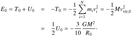 \begin{eqnarray} \label{eq:virialEnergy} E_0=T_0+U_0&=&-T_0=-\frac{1}{2}\sum_{i=1}^Nm_iv_i^2=-\frac{1}{2}Mv_{\rm vir,0}^2 \nonumber \\ &=&\frac{1}{2}U_0=-\frac{3}{10}\frac{GM^2}{R_0}\cdot \end{eqnarray}