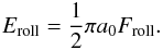 \begin{eqnarray} E_{\rm roll}=\frac{1}{2}\pi a_0F_{\rm roll} . \label{eq:E_roll} \end{eqnarray}