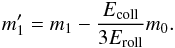 \begin{eqnarray} m_1'=m_1-\frac{E_{\rm coll}}{3E_{\rm roll}}m_0. \label{eq:newMass} \end{eqnarray}
