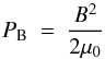 \begin{equation} P_{\rm B}~=~\frac{B^2}{2 \mu_0} \end{equation}