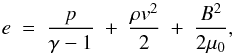 \begin{equation} e~=~\frac{p}{\gamma-1}~+~\frac{\rho v^2}{2}~+~\frac{B^2}{2\mu_0}, \end{equation}