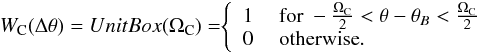 \begin{eqnarray} {W_{\rm C}(\Delta\theta)=UnitBox(\Omega_{\rm C})=} {\left\{ \begin{array}{ll} 1 &\mbox{ for } -\frac{\Omega_{\rm C}}{2} < \theta-\theta_B < \frac{\Omega_{\rm C}}{2}\\ 0 &\mbox{ otherwise}. \end{array} \right.} \end{eqnarray}