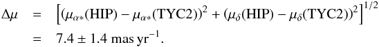 \begin{eqnarray} \Delta\mu& = &\left[\left(\mu_{\alpha*}(\mathrm{HIP})-\mu_{\alpha*}(\mathrm{TYC2})\right)^2 + \left(\mu_{\delta}(\mathrm{HIP})-\mu_{\delta}(\mathrm{TYC2})\right)^2\right]^{1/2} \nonumber\\ & =&7.4\pm1.4{\rm ~mas\,yr^{-1}}. \end{eqnarray}