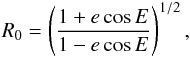 \begin{eqnarray} R_0 = \left(\frac{1+e \cos E}{1 - e \cos E}\right)^{1/2}, \end{eqnarray}