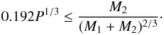 \begin{eqnarray} \label{Eq:constraint} 0.192 P^{1/3} \le \frac{M_2}{(M_1+M_2)^{2/3}}\cdot \end{eqnarray}