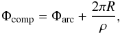 \begin{eqnarray} \Phi_{\rm comp}=\Phi_{\rm arc}+\frac{2\pi R}{\rho}, \end{eqnarray}