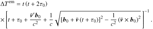 \begin{eqnarray} \label{eq37} &&\Delta T^\mathrm{em}= t\left(t+2\tau_0\right) \notag\\ && \times\left[t+\tau_0+\dfrac{\bar{\vec{v}}'\vec{b}_0}{c^2}+ \dfrac{1}{c} \sqrt{\left[\vec{b}_0+\bar{\vec{v}} \left(t+\tau_0\right)\right]^2- \dfrac{1}{c^2}\left(\bar{\vec{v}}\times\vec{b}_0\right)^2}\,\right]^{-1}. \end{eqnarray}