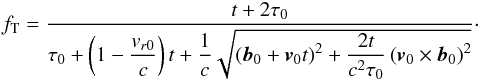 \begin{eqnarray} f_\mathrm{T}= \frac{t+2\tau_0} {\tau_0+\left(1-\dfrac{v_{r0}}{c}\right)t+ \dfrac{1}{c}\sqrt{\left(\vec{b}_0+\vec{v}_0t\right)^2+ \dfrac{2t}{c^2\tau_0}\left(\vec{v}_0\times\vec{b}_0\right)^2}} \cdot \end{eqnarray}