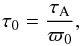 \begin{eqnarray} \tau_0=\frac{\tau_\mathrm{A}}{\varpi_0}, \end{eqnarray}